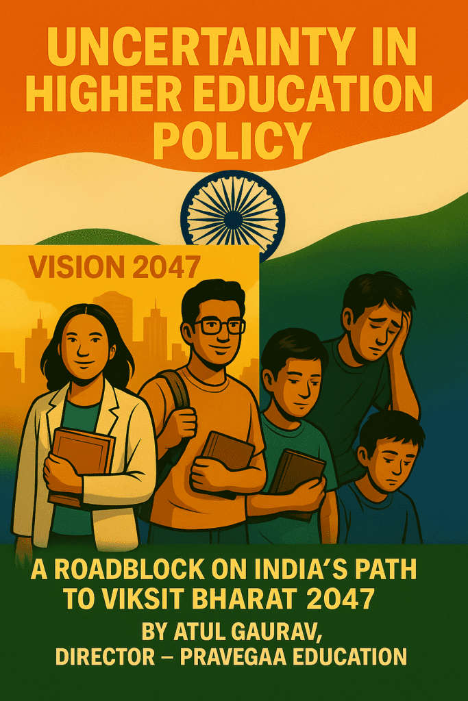 "Illustration highlighting the uncertainty in India’s higher education policy, featuring hopeful students under the 'Vision 2047' banner contrasted with anxious students on the other side. The Indian flag and Ashoka Chakra are in the background. Text reads: 'Uncertainty in Higher Education Policy – A Roadblock on India’s Path to Viksit Bharat 2047' by Atul Gaurav, Director – Pravegaa Education."